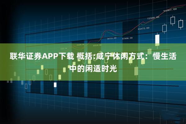 联华证券APP下载 概括:咸宁休闲方式：慢生活中的闲适时光