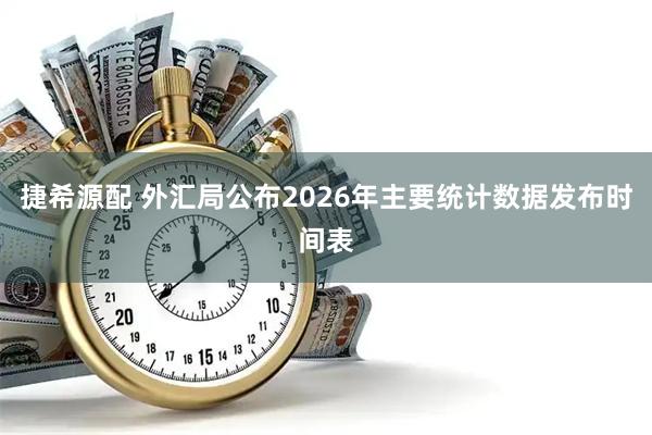 捷希源配 外汇局公布2026年主要统计数据发布时间表