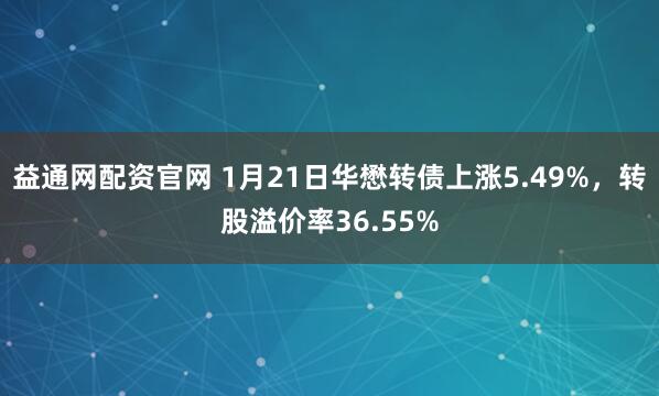 益通网配资官网 1月21日华懋转债上涨5.49%，转股溢价率36.55%
