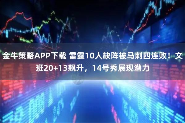金牛策略APP下载 雷霆10人缺阵被马刺四连败！文班20+13飙升，14号秀展现潜力