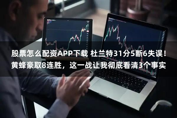 股票怎么配资APP下载 杜兰特31分5断6失误！黄蜂豪取8连胜，这一战让我彻底看清3个事实