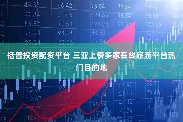 括普投资配资平台 三亚上榜多家在线旅游平台热门目的地