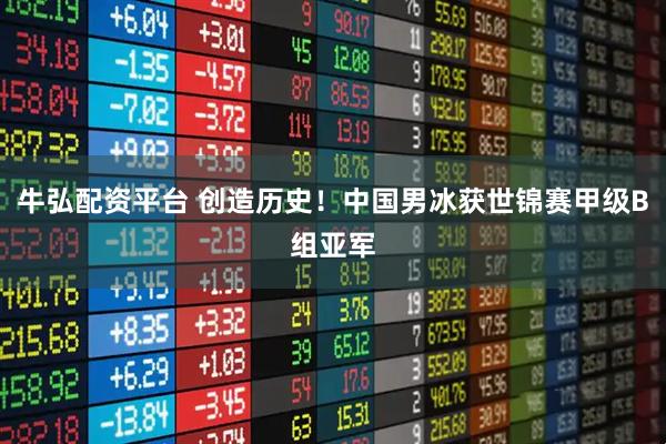 牛弘配资平台 创造历史！中国男冰获世锦赛甲级B组亚军